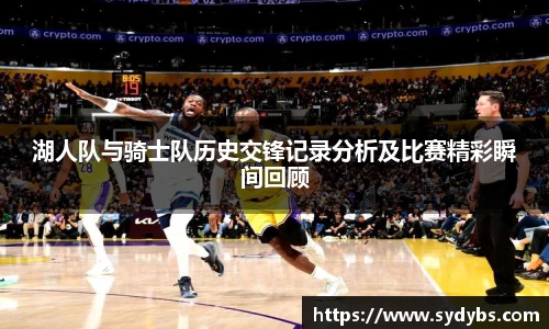 湖人队与骑士队历史交锋记录分析及比赛精彩瞬间回顾