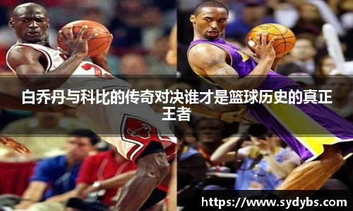 白乔丹与科比的传奇对决谁才是篮球历史的真正王者