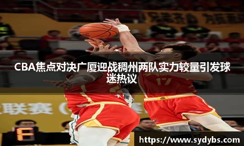 CBA焦点对决广厦迎战稠州两队实力较量引发球迷热议