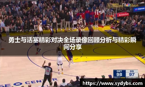 勇士与活塞精彩对决全场录像回顾分析与精彩瞬间分享