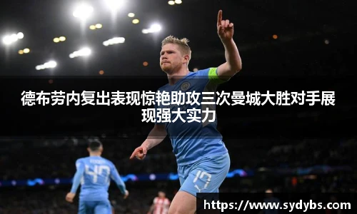 德布劳内复出表现惊艳助攻三次曼城大胜对手展现强大实力