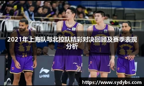 2021年上海队与北控队精彩对决回顾及赛季表现分析