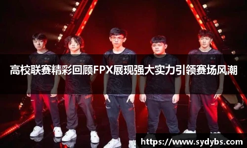 高校联赛精彩回顾FPX展现强大实力引领赛场风潮