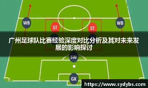 广州足球队比赛经验深度对比分析及其对未来发展的影响探讨