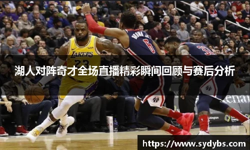 湖人对阵奇才全场直播精彩瞬间回顾与赛后分析